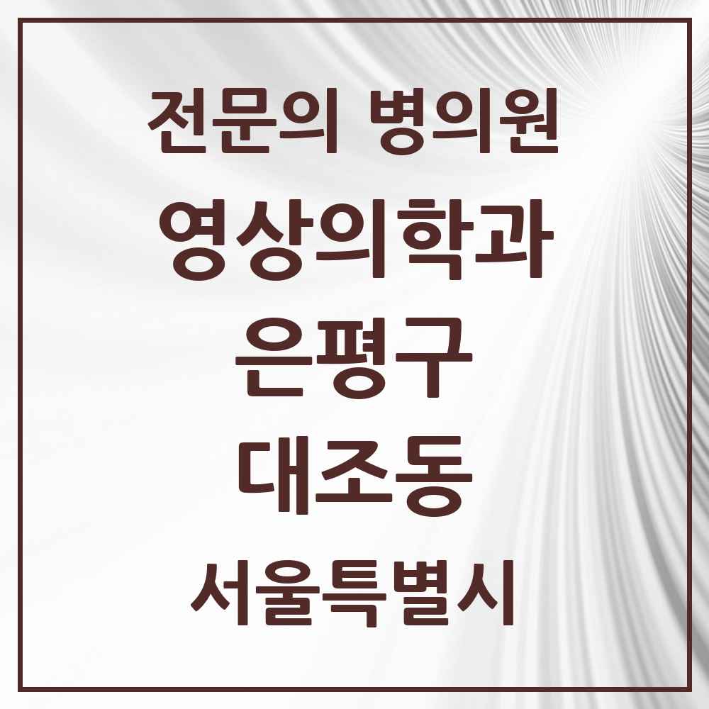 2025 서울특별시 은평구 대조동 영상의학과 전문의 의원·병원 목록 1곳