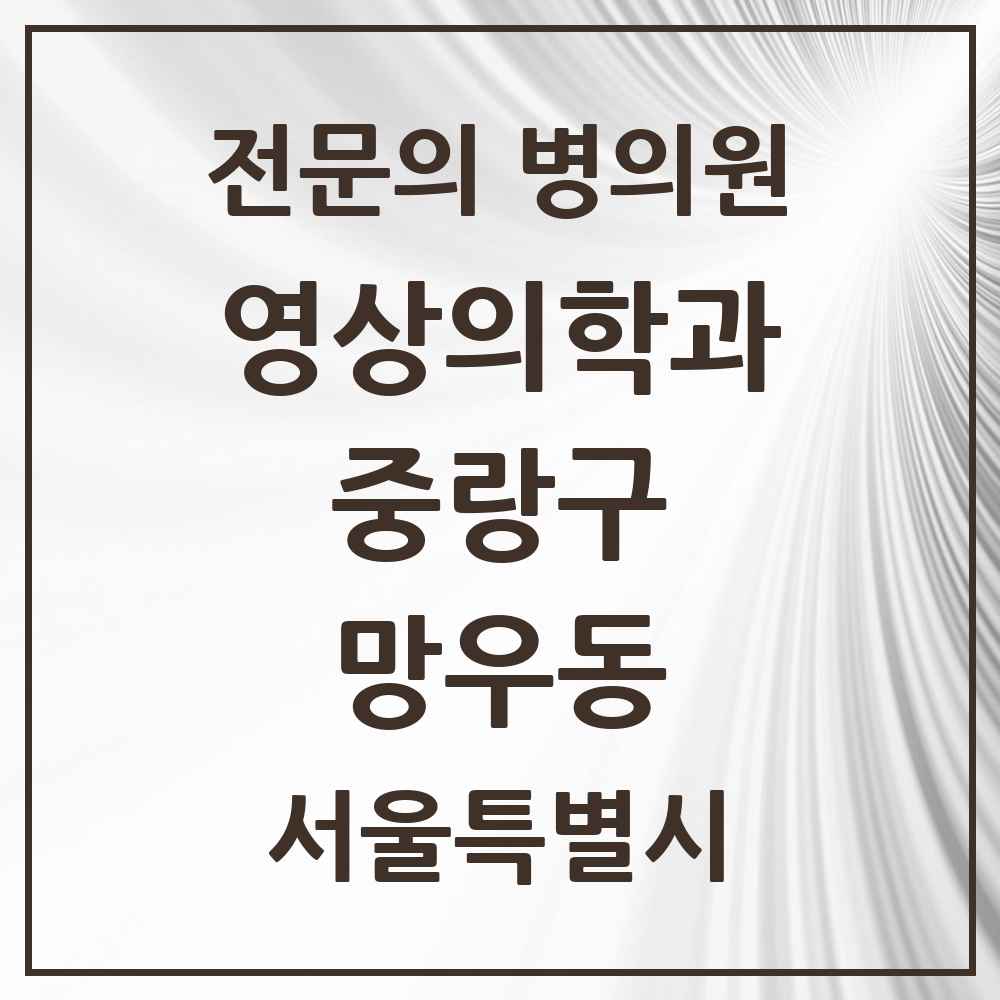 2025 서울특별시 중랑구 망우동 영상의학과 전문의 의원·병원 목록 5곳