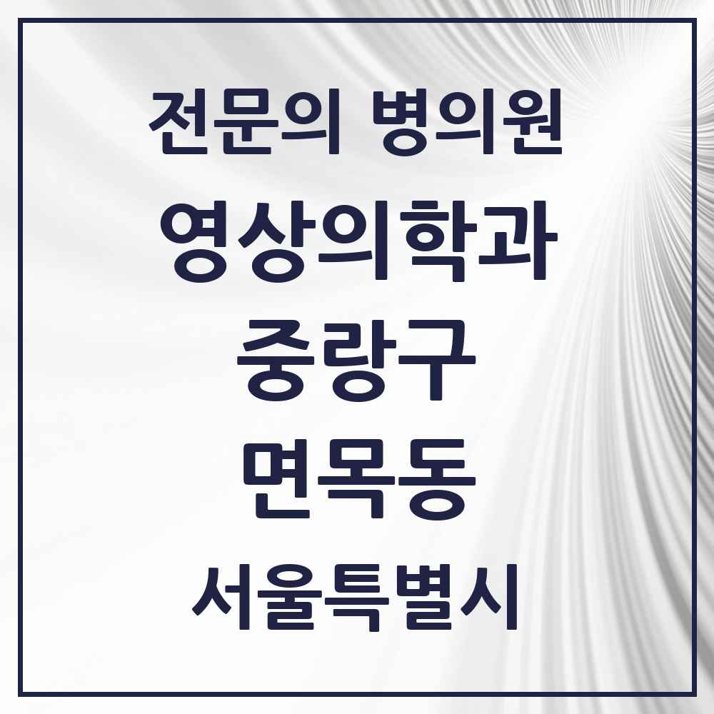 2025 서울특별시 중랑구 면목동 영상의학과 전문의 의원·병원 목록 4곳