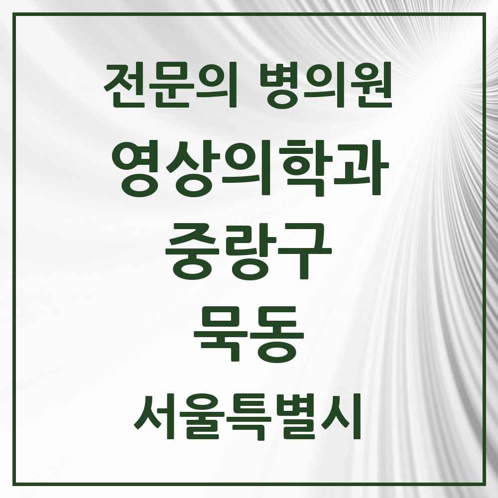 2025 서울특별시 중랑구 묵동 영상의학과 전문의 의원·병원 목록 1곳