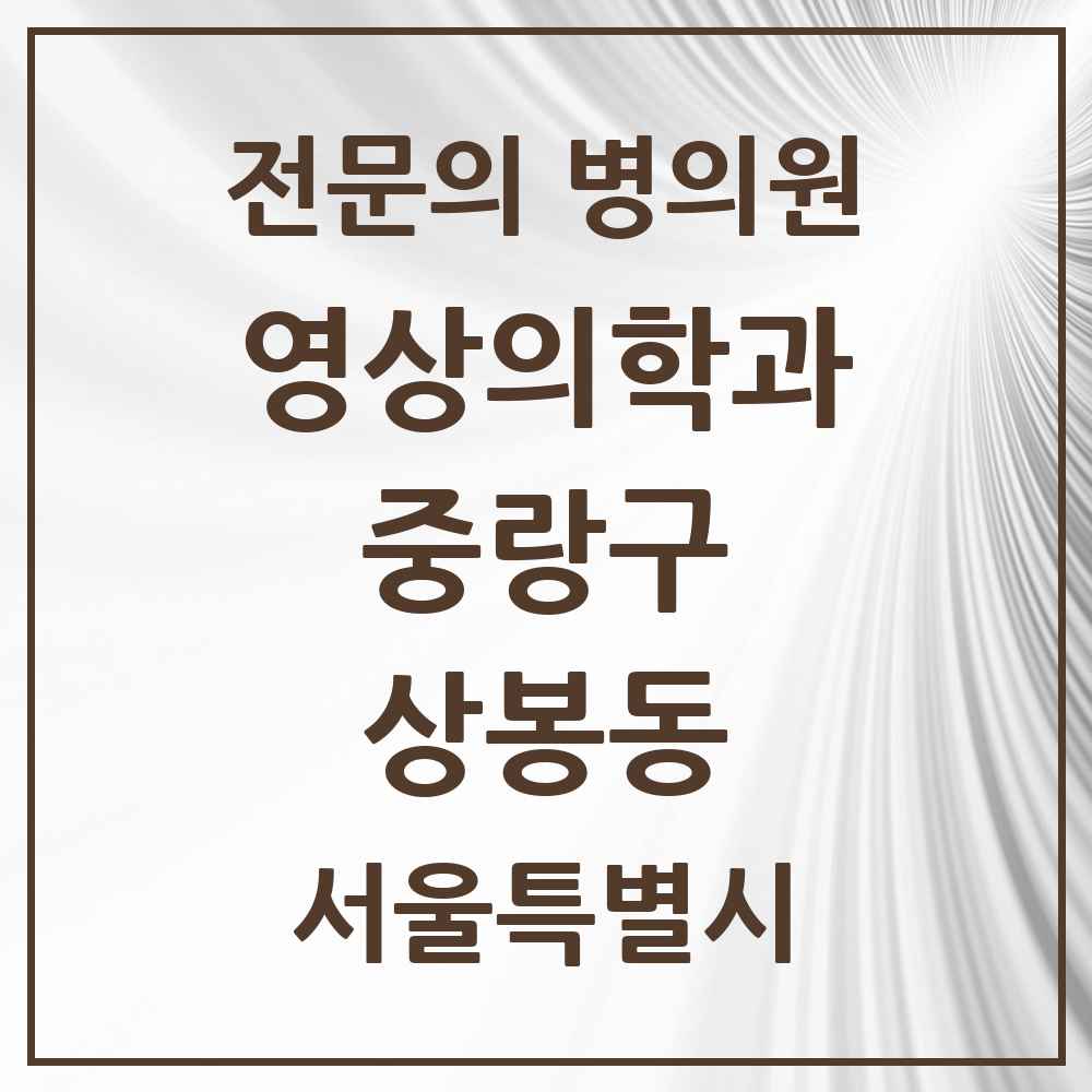 2025 서울특별시 중랑구 상봉동 영상의학과 전문의 의원·병원 목록 2곳