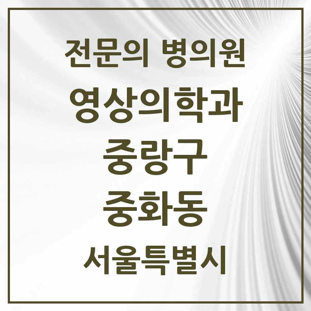 2025 서울특별시 중랑구 중화동 영상의학과 전문의 의원·병원 목록 1곳