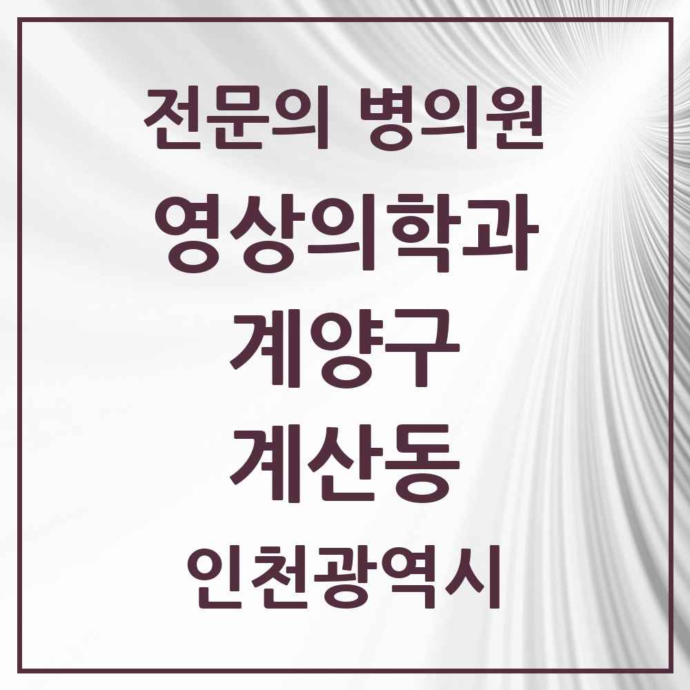 2025 계산동 영상의학과 전문의 의원·병원 모음 2곳 | 인천광역시 계양구 추천 리스트