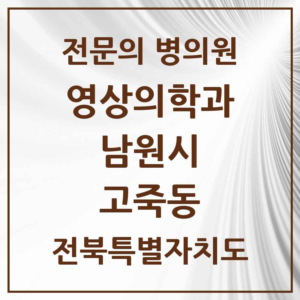 2025 전북특별자치도 남원시 고죽동 영상의학과 전문의 의원·병원 목록 1곳