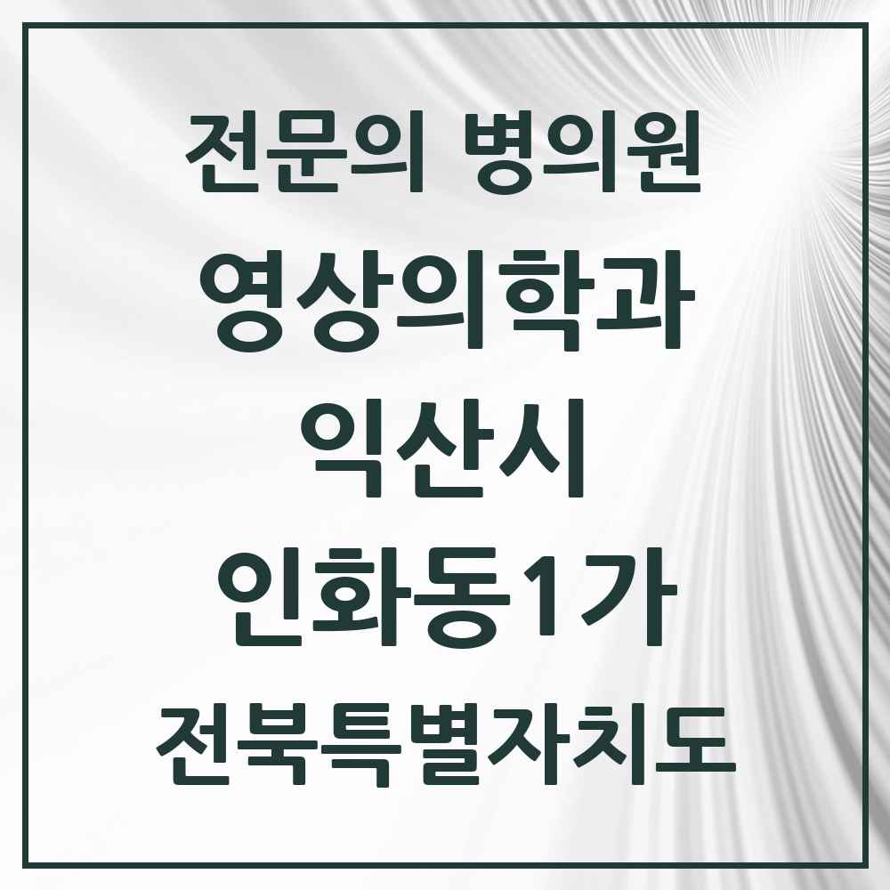 2025 전북특별자치도 익산시 인화동1가 영상의학과 전문의 의원·병원 목록 1곳