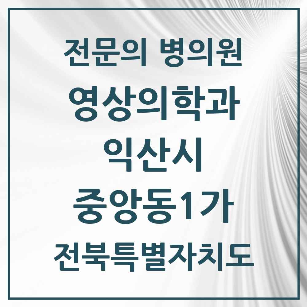 2025 전북특별자치도 익산시 중앙동1가 영상의학과 전문의 의원·병원 목록 1곳
