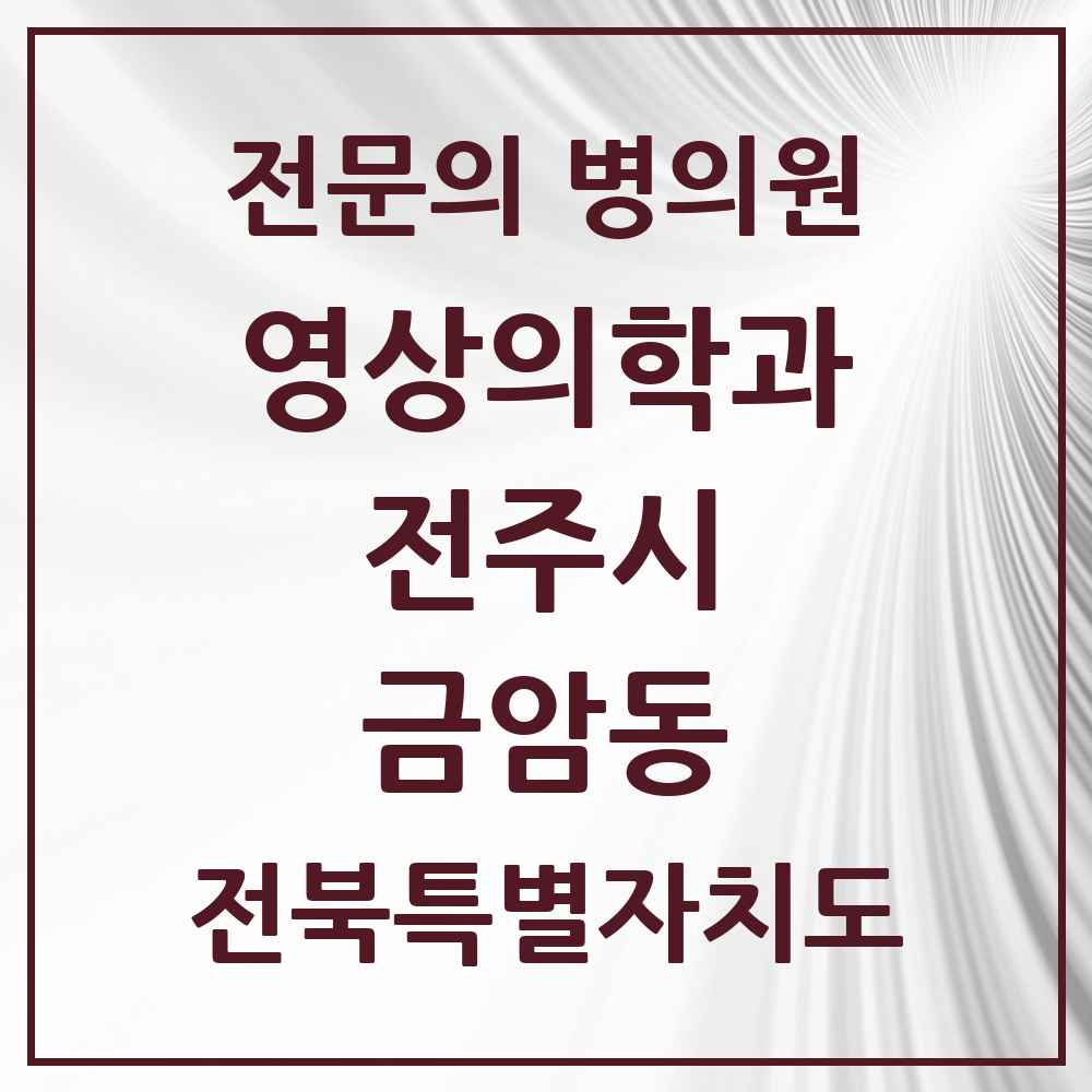 2025 전북특별자치도 전주시 금암동 영상의학과 전문의 의원·병원 목록 3곳
