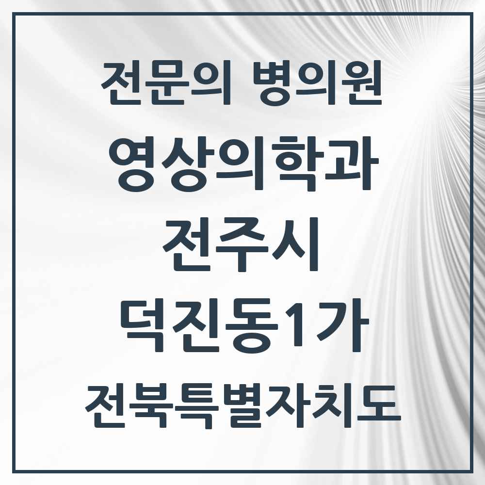 2025 전북특별자치도 전주시 덕진동1가 영상의학과 전문의 의원·병원 목록 1곳
