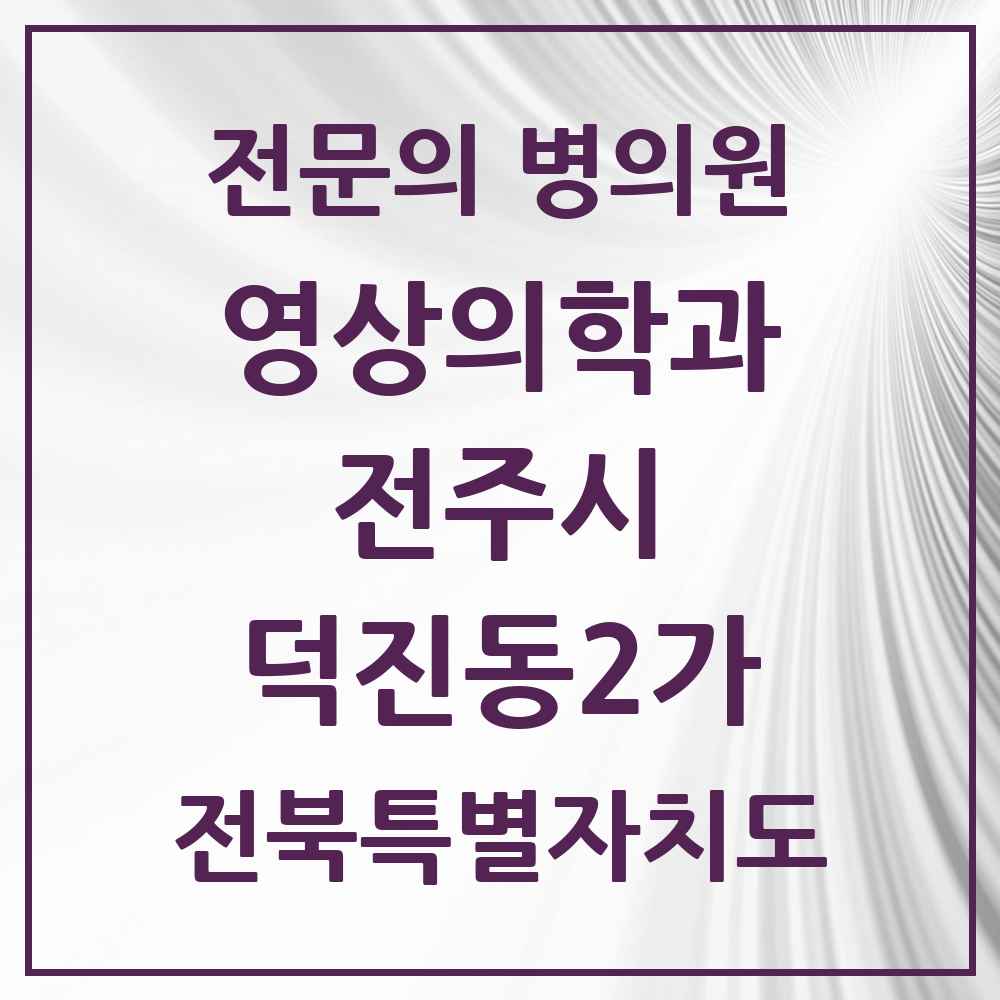 2025 전북특별자치도 전주시 덕진동2가 영상의학과 전문의 의원·병원 목록 1곳