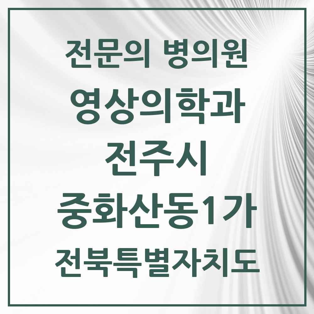 2025 전북특별자치도 전주시 중화산동1가 영상의학과 전문의 의원·병원 목록 1곳