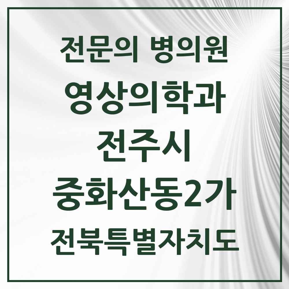 2025 전북특별자치도 전주시 중화산동2가 영상의학과 전문의 의원·병원 목록 4곳
