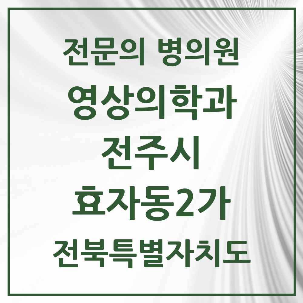 2025 전북특별자치도 전주시 효자동2가 영상의학과 전문의 의원·병원 목록 3곳