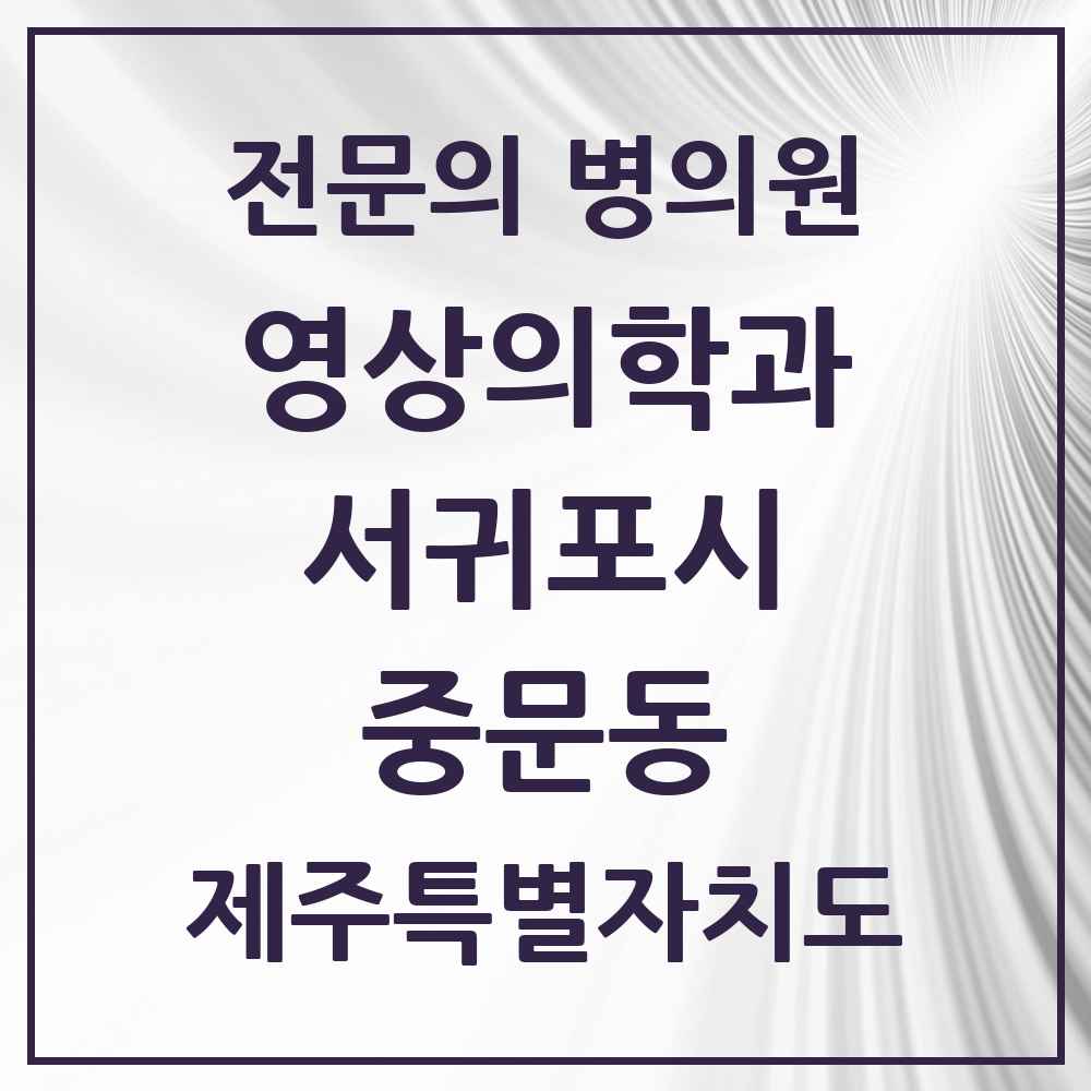 2025 제주특별자치도 서귀포시 중문동 영상의학과 전문의 의원·병원 목록 1곳