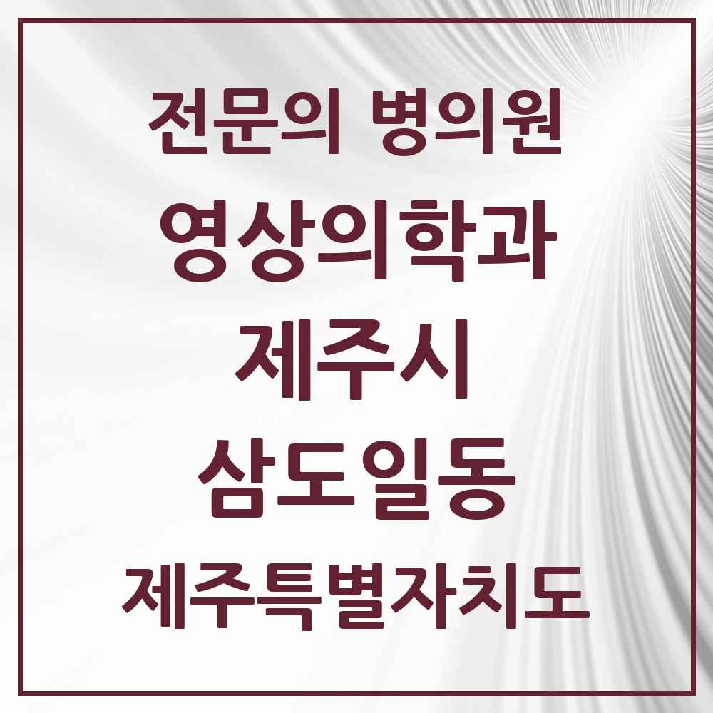 2025 제주특별자치도 제주시 삼도일동 영상의학과 전문의 의원·병원 목록 1곳