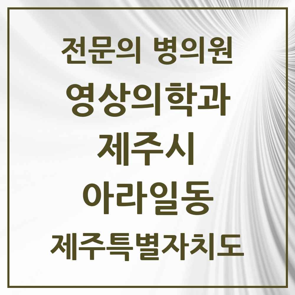 2025 제주특별자치도 제주시 아라일동 영상의학과 전문의 의원·병원 목록 4곳