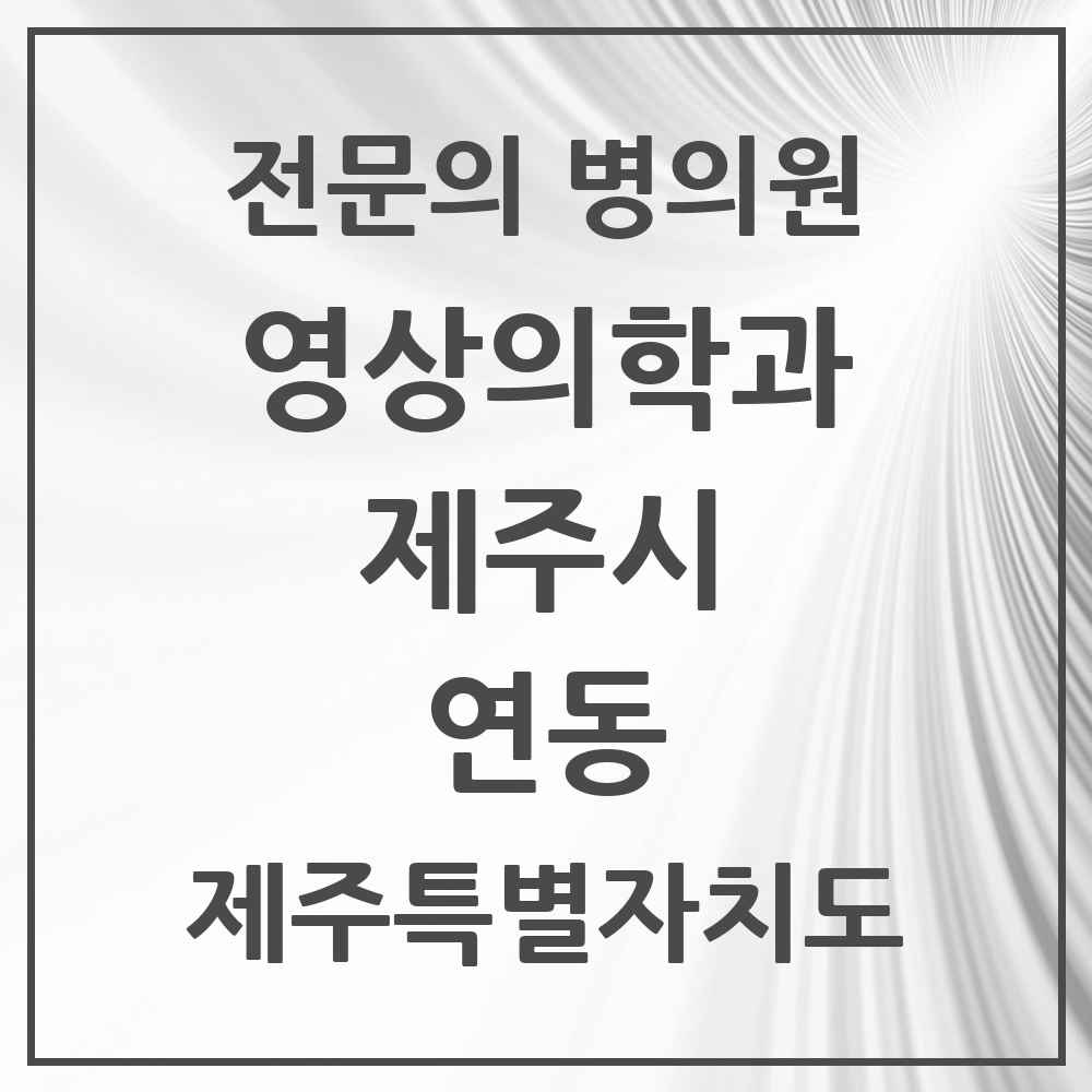 2025 제주특별자치도 제주시 연동 영상의학과 전문의 의원·병원 목록 2곳