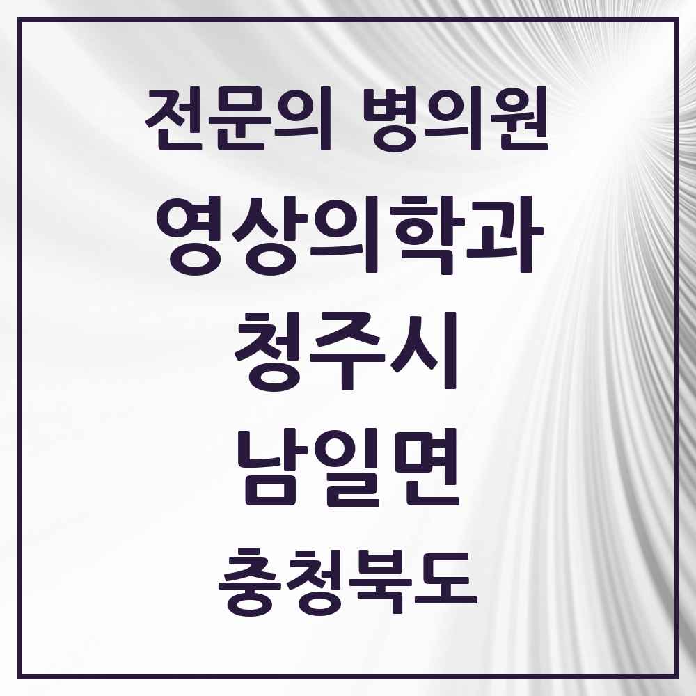 2025 충청북도 청주시 남일면 영상의학과 전문의 의원·병원 목록 1곳