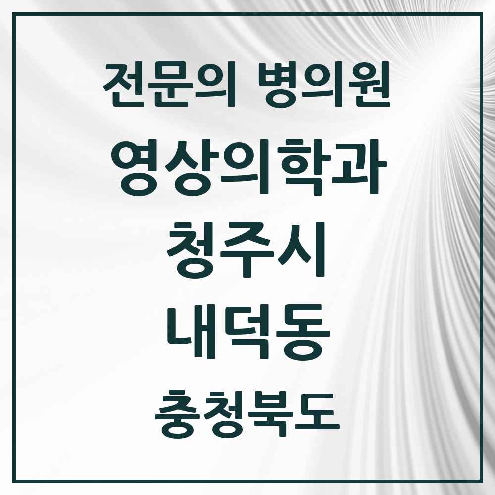 2025 내덕동 영상의학과 전문의 의원·병원 모음 2곳 | 충청북도 청주시 추천 리스트