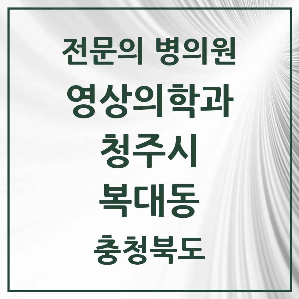 2025 복대동 영상의학과 전문의 의원·병원 모음 6곳 | 충청북도 청주시 추천 리스트