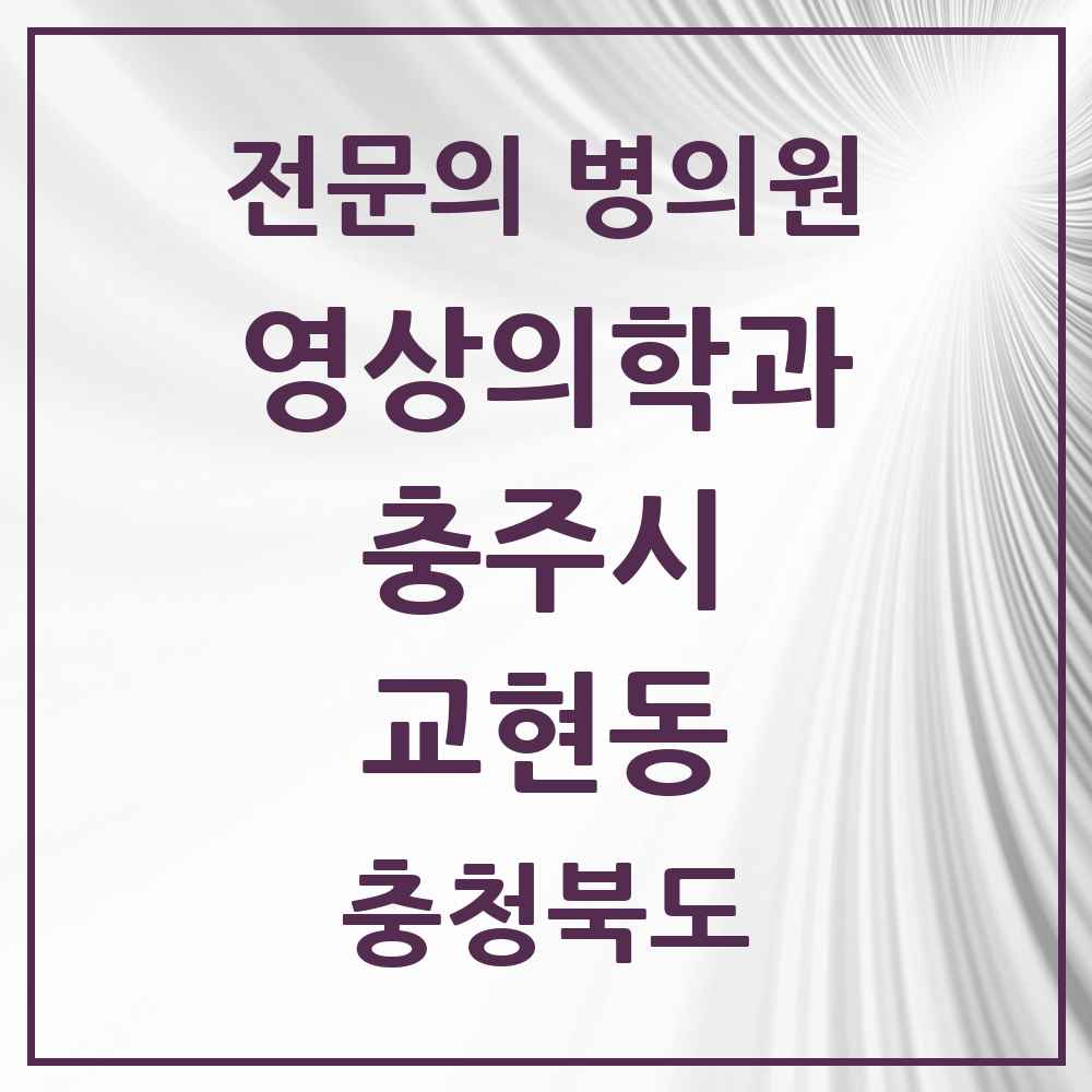 2025 충청북도 충주시 교현동 영상의학과 전문의 의원·병원 목록 1곳