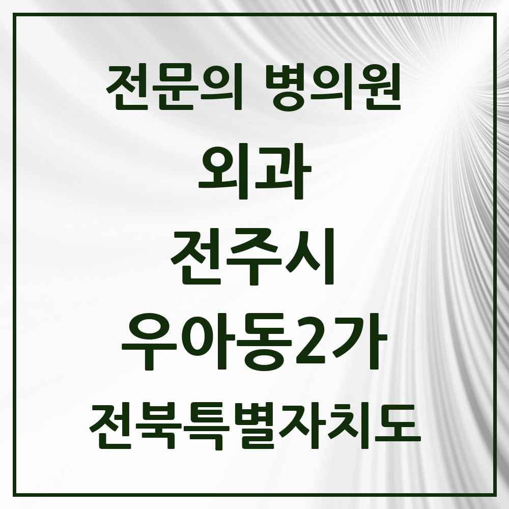 2025 전북특별자치도 전주시 우아동2가 외과 전문의 의원·병원 목록 1곳