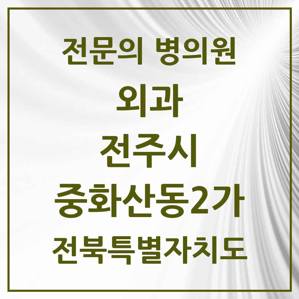 2025 전북특별자치도 전주시 중화산동2가 외과 전문의 의원·병원 목록 5곳