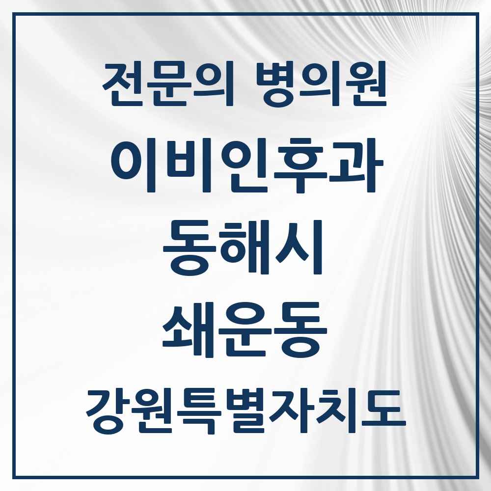2025 강원특별자치도 동해시 쇄운동 이비인후과 전문의 의원·병원 목록 1곳