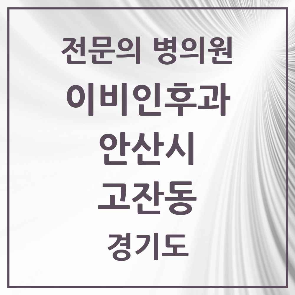 2025 경기도 안산시 고잔동 이비인후과 전문의 의원·병원 목록 7곳