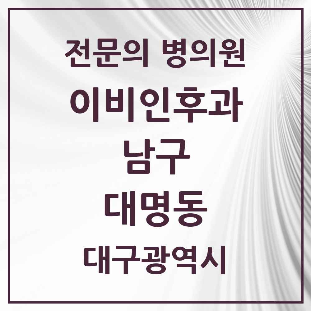 2025 대구광역시 남구 대명동 이비인후과 전문의 의원·병원 목록 7곳