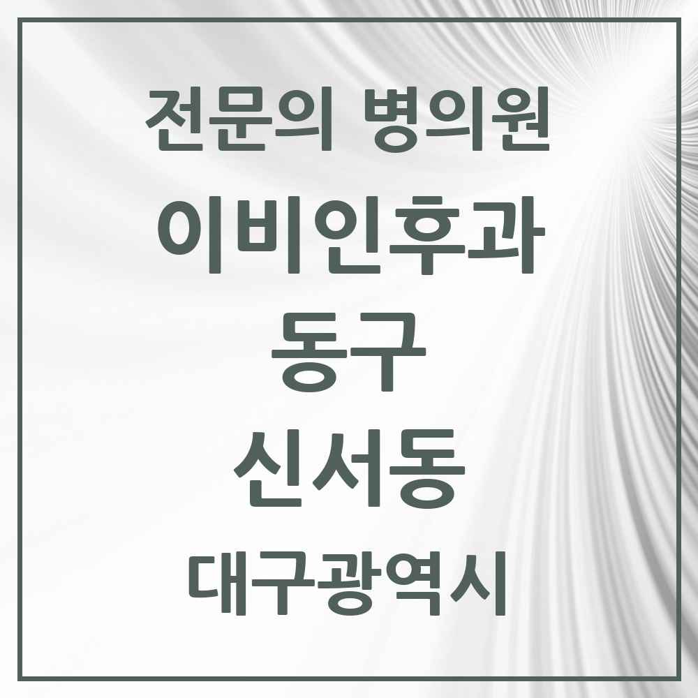 2025 대구광역시 동구 신서동 이비인후과 전문의 의원·병원 목록 2곳