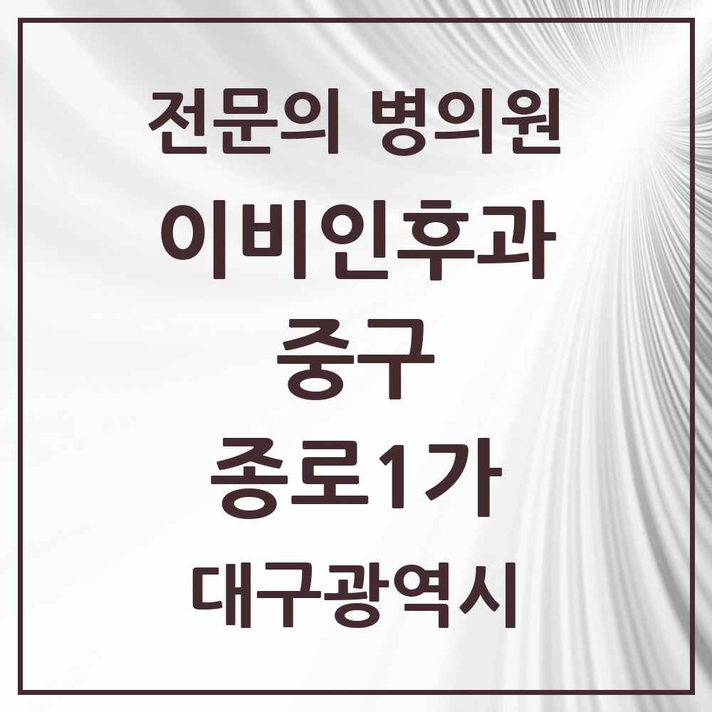 2025 대구광역시 중구 종로1가 이비인후과 전문의 의원·병원 목록 2곳