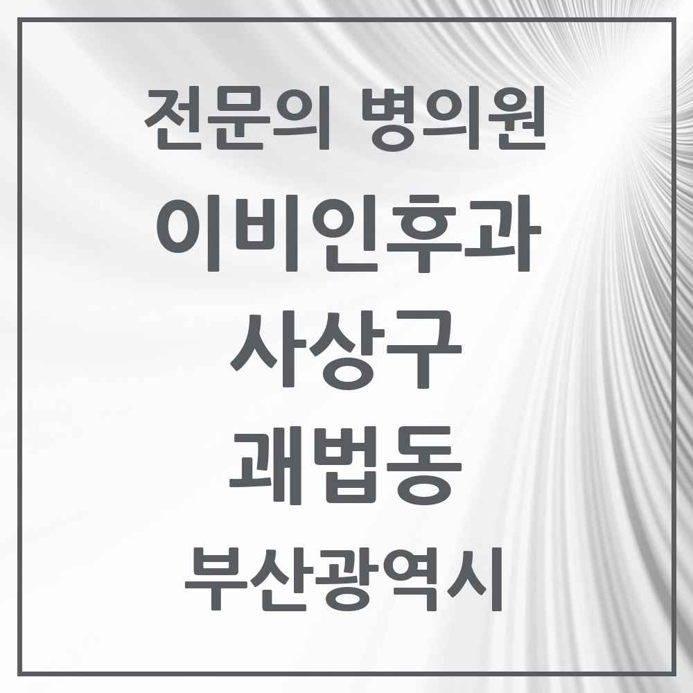 2025 부산광역시 사상구 괘법동 이비인후과 전문의 의원·병원 목록 4곳