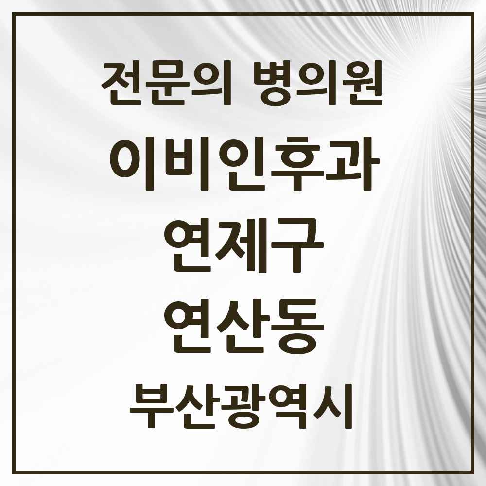 2025 부산광역시 연제구 연산동 이비인후과 전문의 의원·병원 목록 13곳