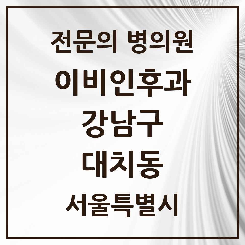2025 서울특별시 강남구 대치동 이비인후과 전문의 의원·병원 목록 12곳