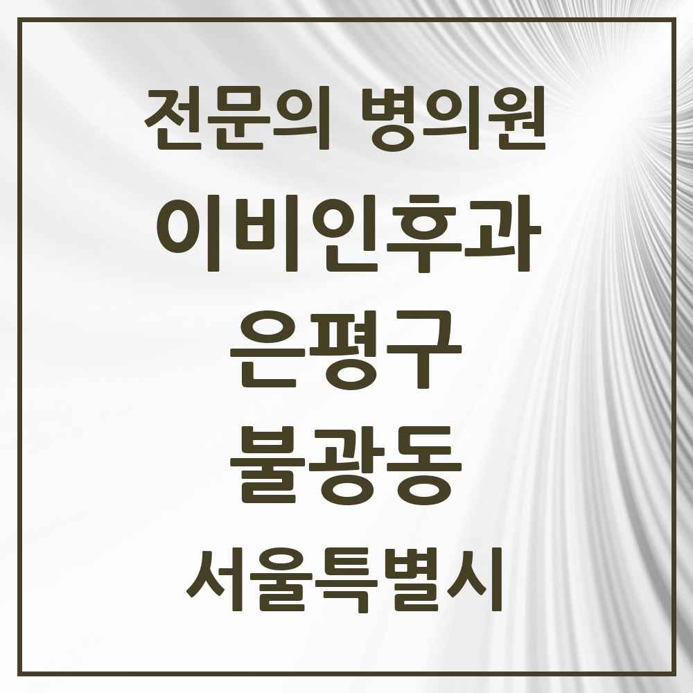 2025 서울특별시 은평구 불광동 이비인후과 전문의 의원·병원 목록 6곳