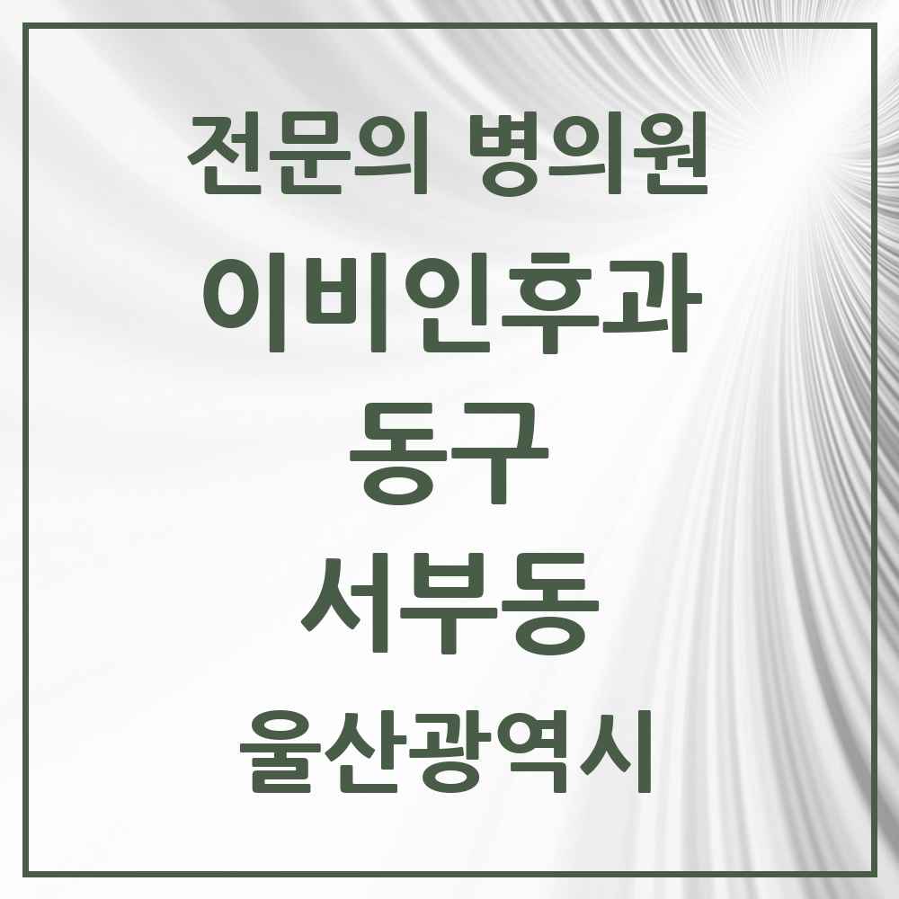 2025 울산광역시 동구 서부동 이비인후과 전문의 의원·병원 목록 2곳