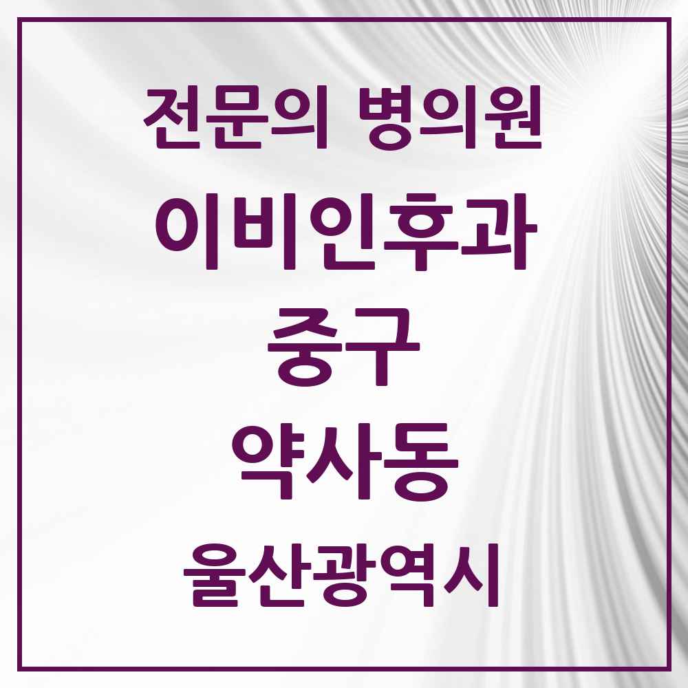 2025 울산광역시 중구 약사동 이비인후과 전문의 의원·병원 목록 1곳