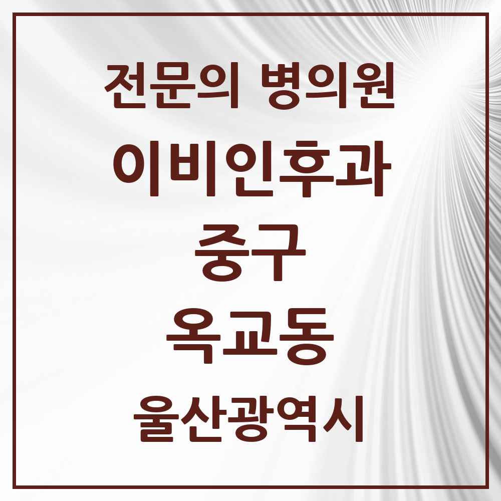 2025 울산광역시 중구 옥교동 이비인후과 전문의 의원·병원 목록 1곳