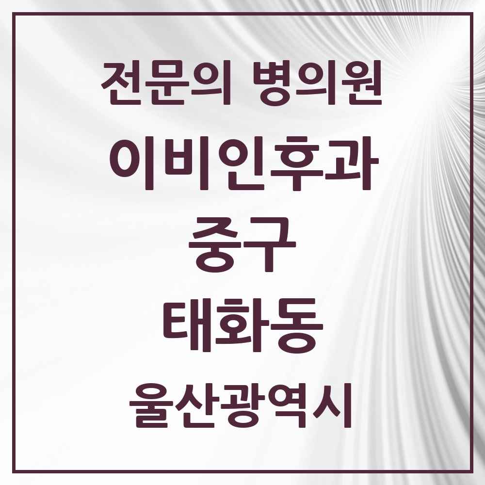 2025 울산광역시 중구 태화동 이비인후과 전문의 의원·병원 목록 2곳