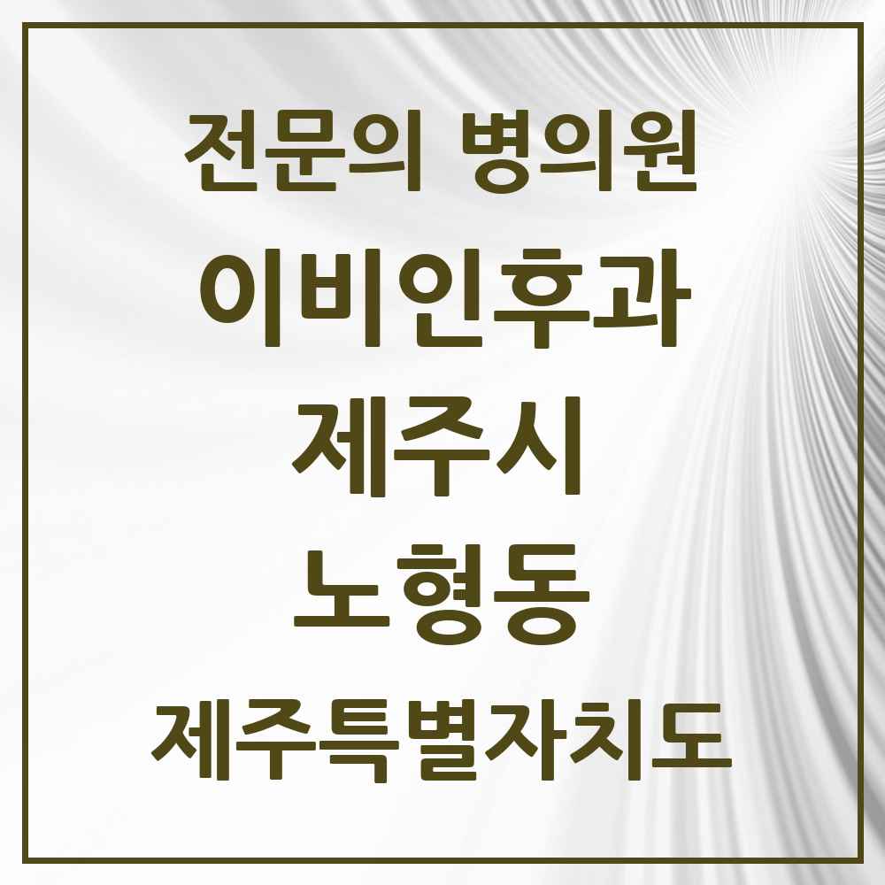 2025 제주특별자치도 제주시 노형동 이비인후과 전문의 의원·병원 목록 6곳