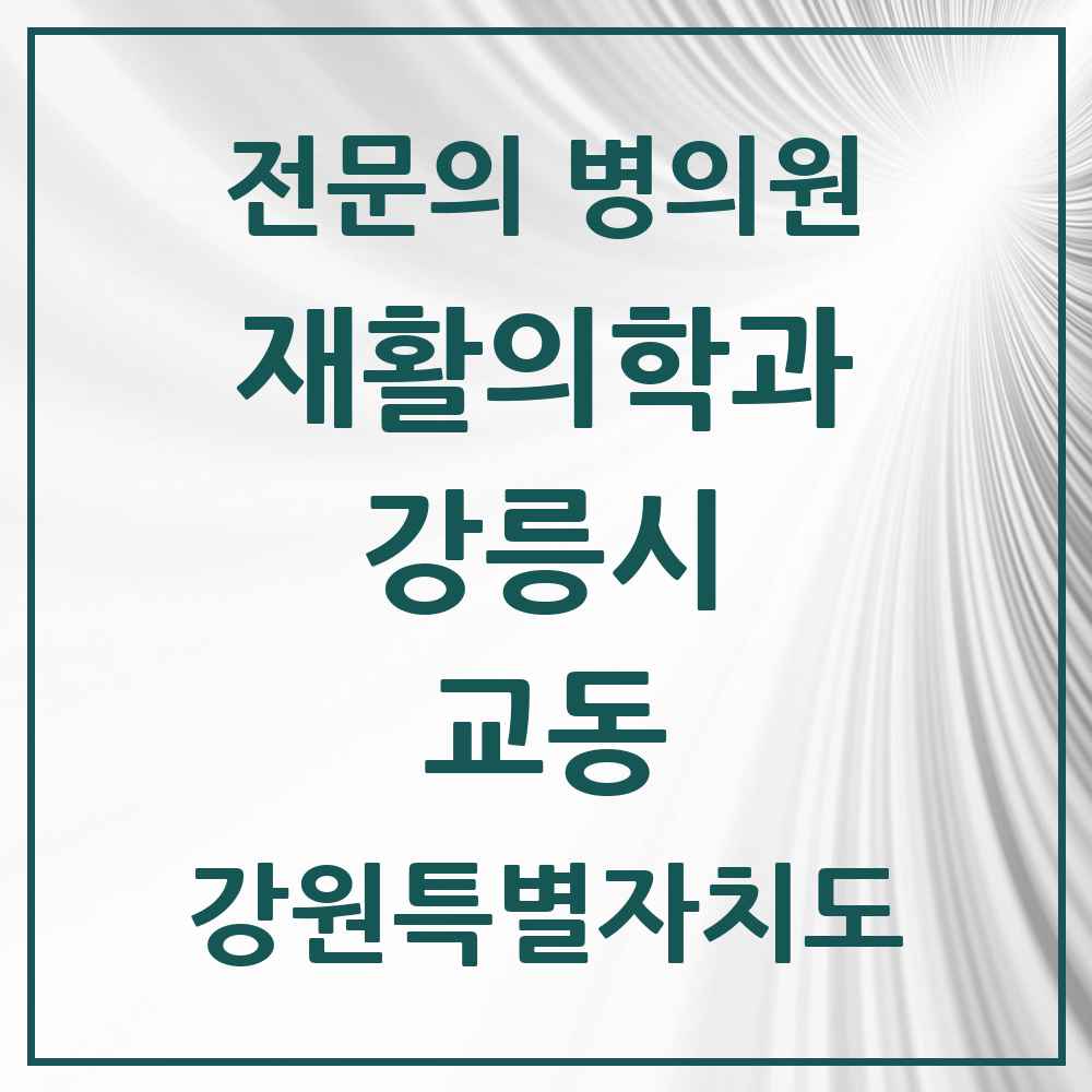 2025 강원특별자치도 강릉시 교동 재활의학과 전문의 의원·병원 목록 1곳