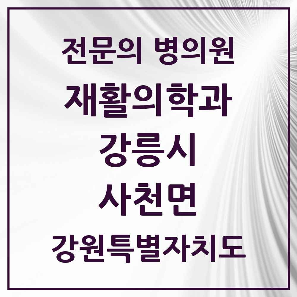 2025 강원특별자치도 강릉시 사천면 재활의학과 전문의 의원·병원 목록 1곳