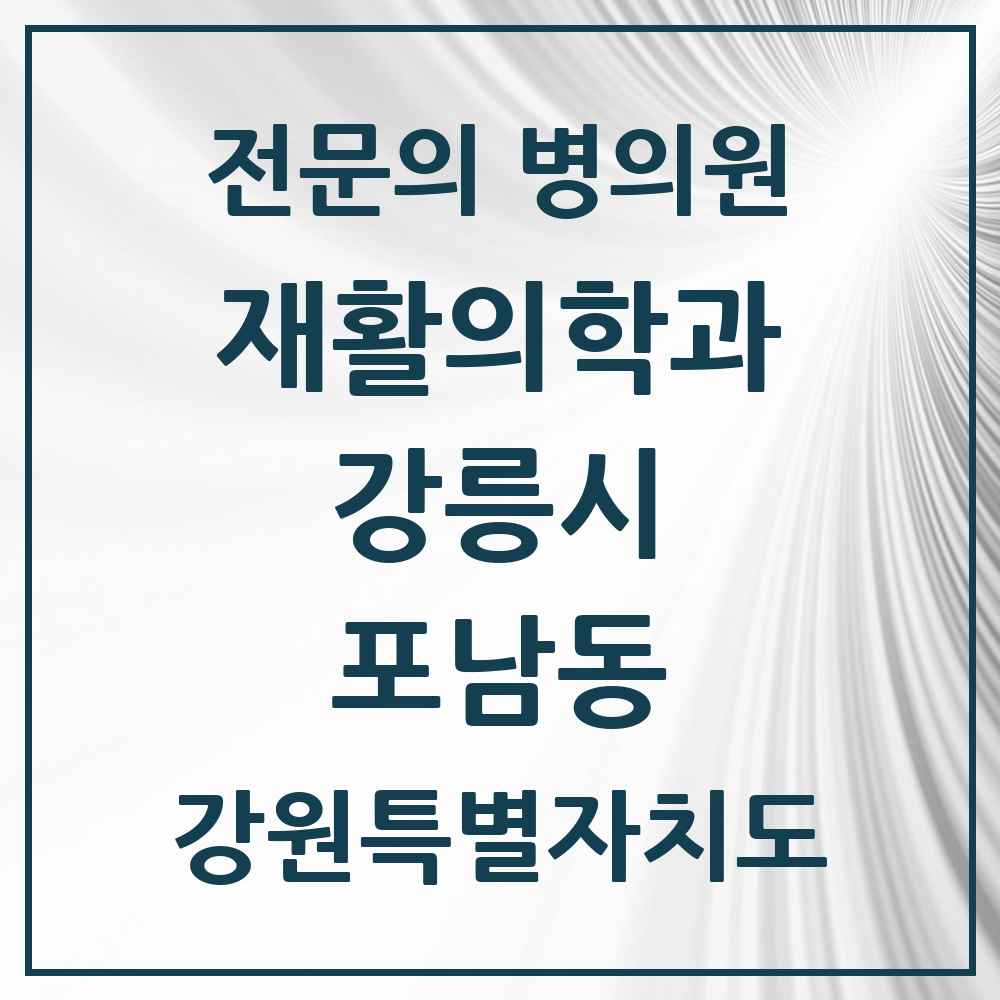 2025 강원특별자치도 강릉시 포남동 재활의학과 전문의 의원·병원 목록 1곳