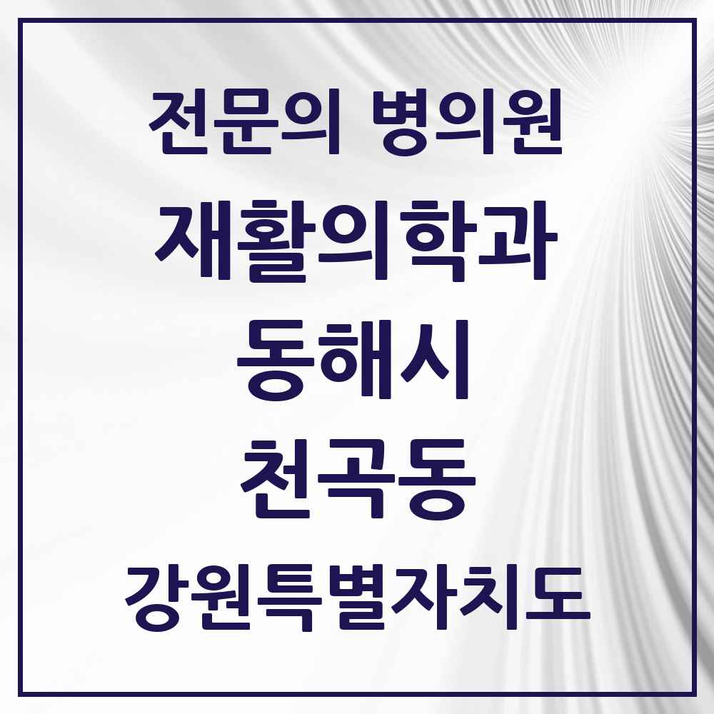 2025 강원특별자치도 동해시 천곡동 재활의학과 전문의 의원·병원 목록 1곳