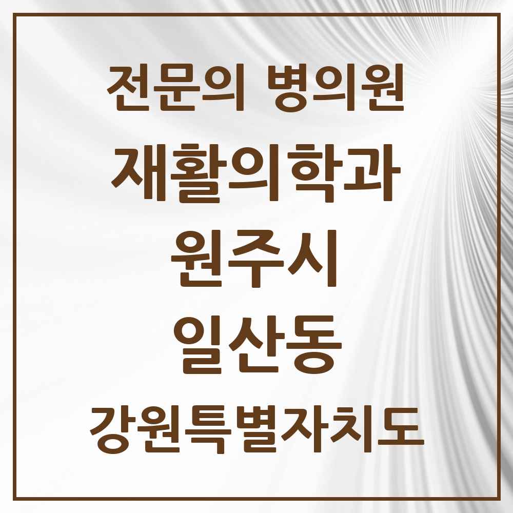 2025 강원특별자치도 원주시 일산동 재활의학과 전문의 의원·병원 목록 1곳