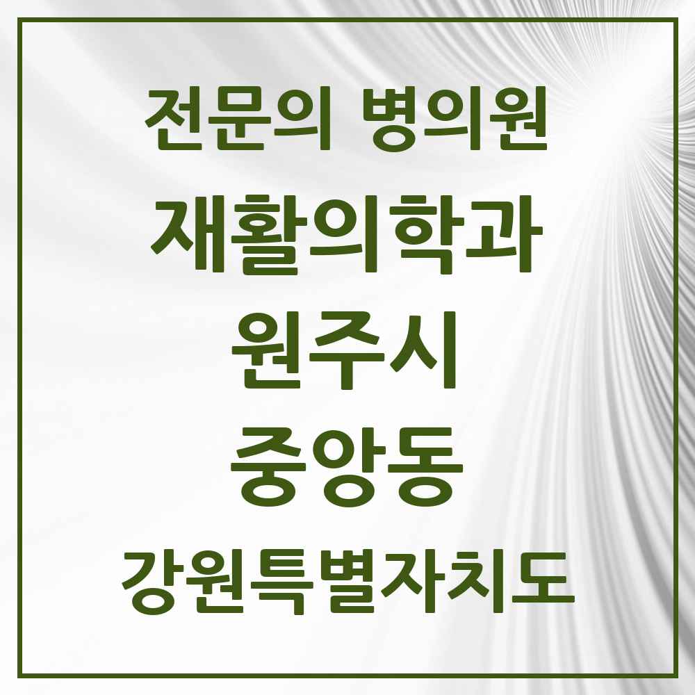 2025 강원특별자치도 원주시 중앙동 재활의학과 전문의 의원·병원 목록 1곳