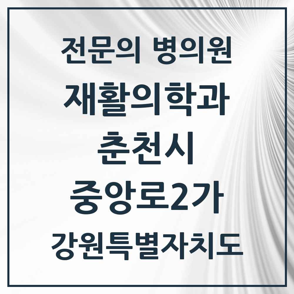 2025 강원특별자치도 춘천시 중앙로2가 재활의학과 전문의 의원·병원 목록 2곳