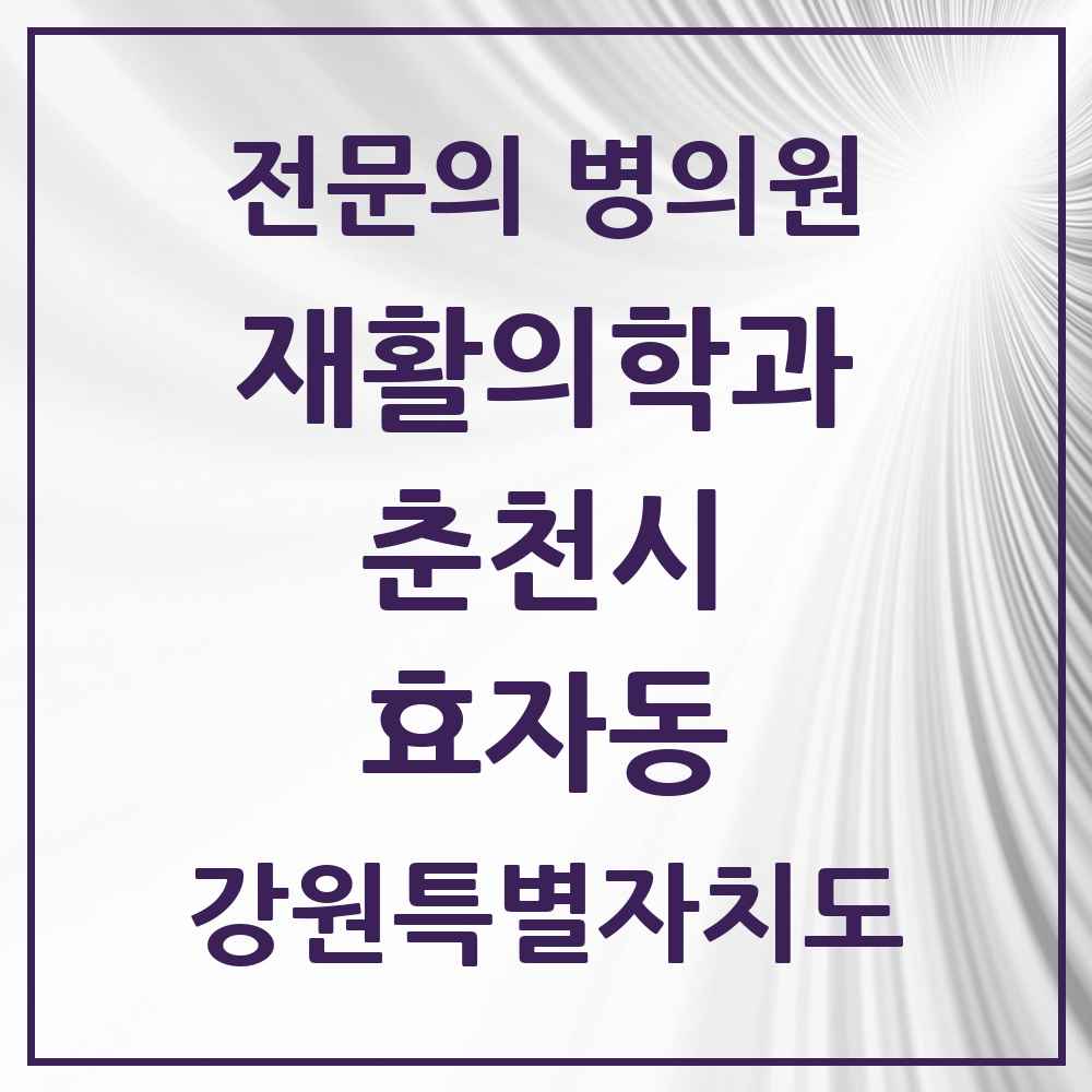 2025 강원특별자치도 춘천시 효자동 재활의학과 전문의 의원·병원 목록 2곳