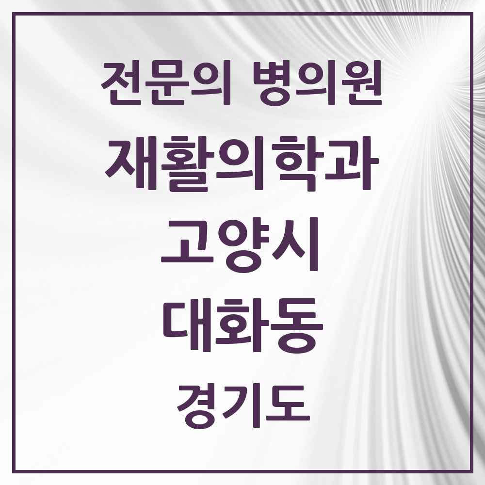 2025 경기도 고양시 대화동 재활의학과 전문의 의원·병원 목록 4곳