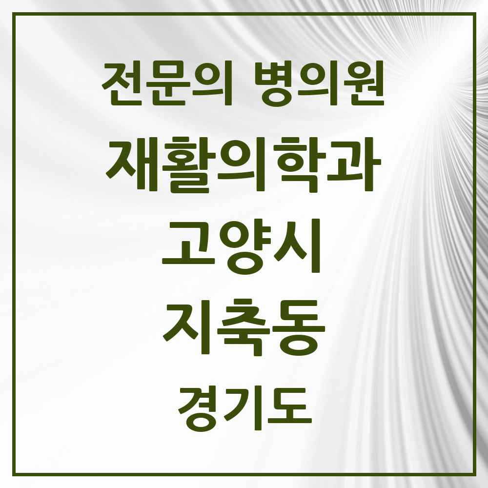 2025 경기도 고양시 지축동 재활의학과 전문의 의원·병원 목록 3곳